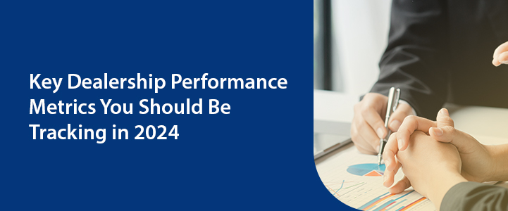 Key Dealership Performance Metrics You Should Be Tracking in 2024